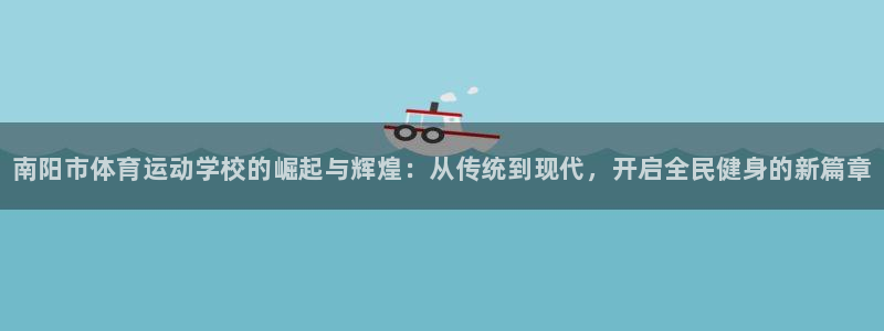 oety欧亿体育官网下载平台是正规平台吗：南阳市体育