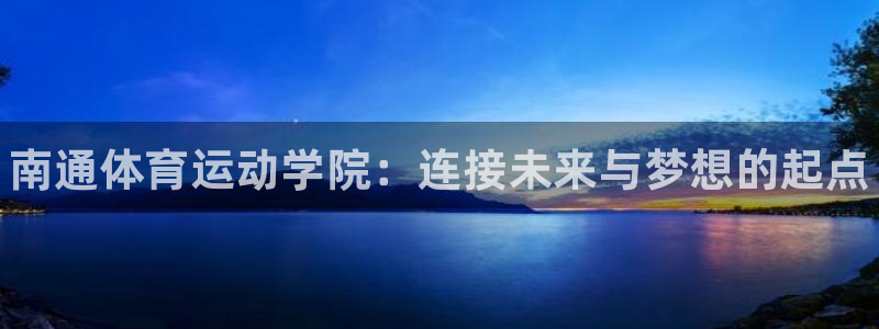 oety欧亿体育官网下载招商电话号码查询：南通体育运动学院：