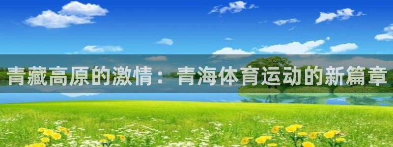 oety欧亿体育官网下载开户：青藏高原的激情：青海体育运动的