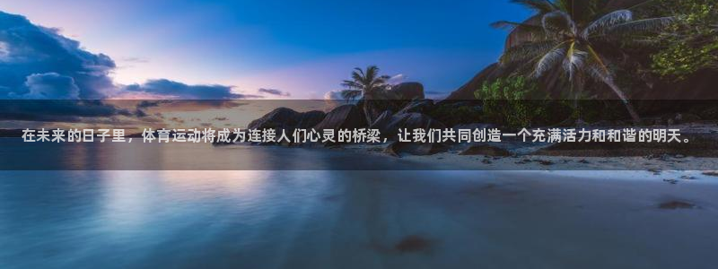 oety欧亿体育官网下载娱乐：在未来的日子里，体育运