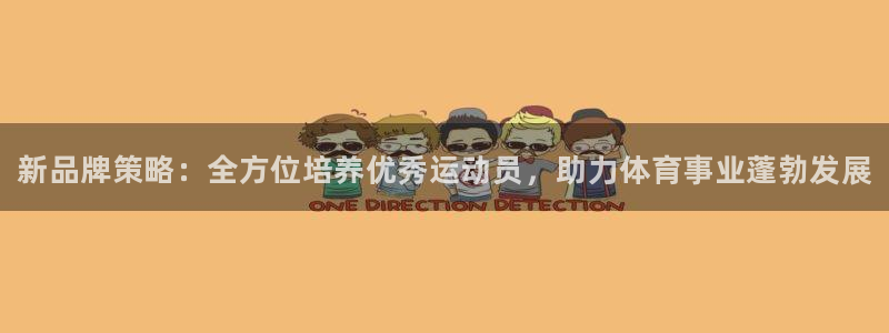 oety欧亿体育官网下载娱乐：新品牌策略：全方位培养