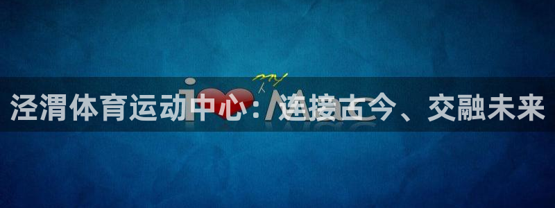 oety欧亿体育官网下载软件：泾渭体育运动中心：连接
