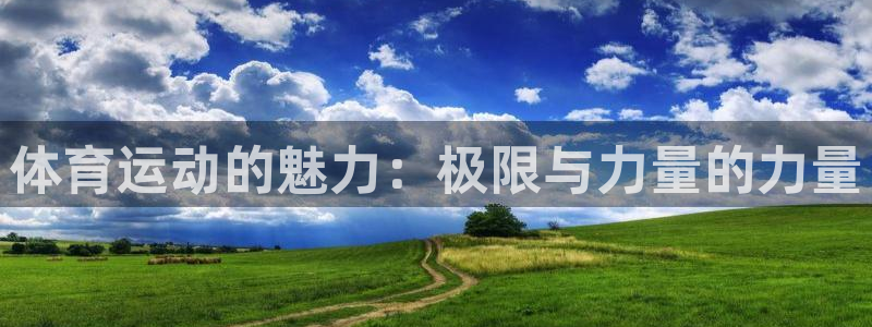 欧亿体育官方集团官网：体育运动的魅力：极限与力量的力