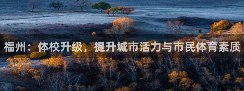 德国欧亿体育官方正版app集团：福州：体校升级，提升城市活力