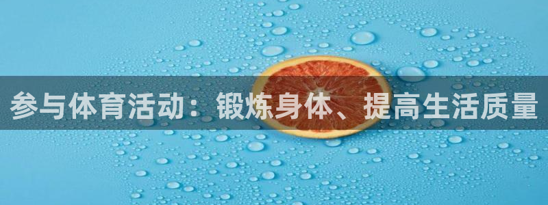 oety欧亿体育官网下载平台注册要钱吗是真的吗：参与体育活动